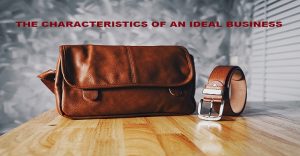 THE CHARACTERISTICS OF AN IDEAL BUSINESS