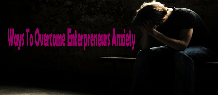 Ways to Overcome Entrepreneurs Anxiety